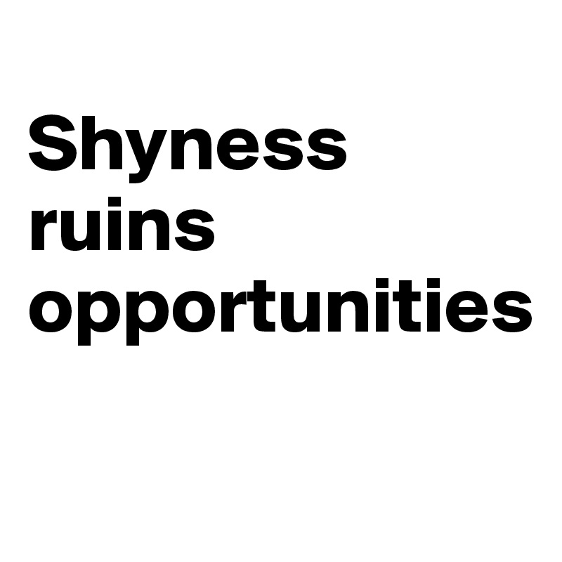 
Shyness ruins  opportunities

