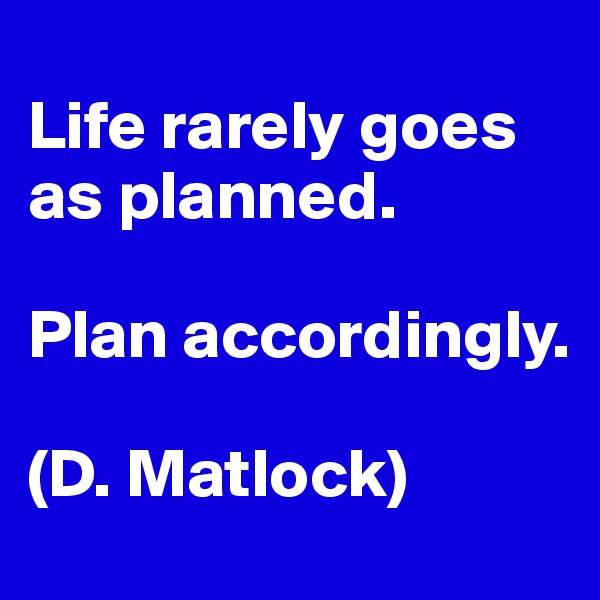 
Life rarely goes as planned.

Plan accordingly.

(D. Matlock)