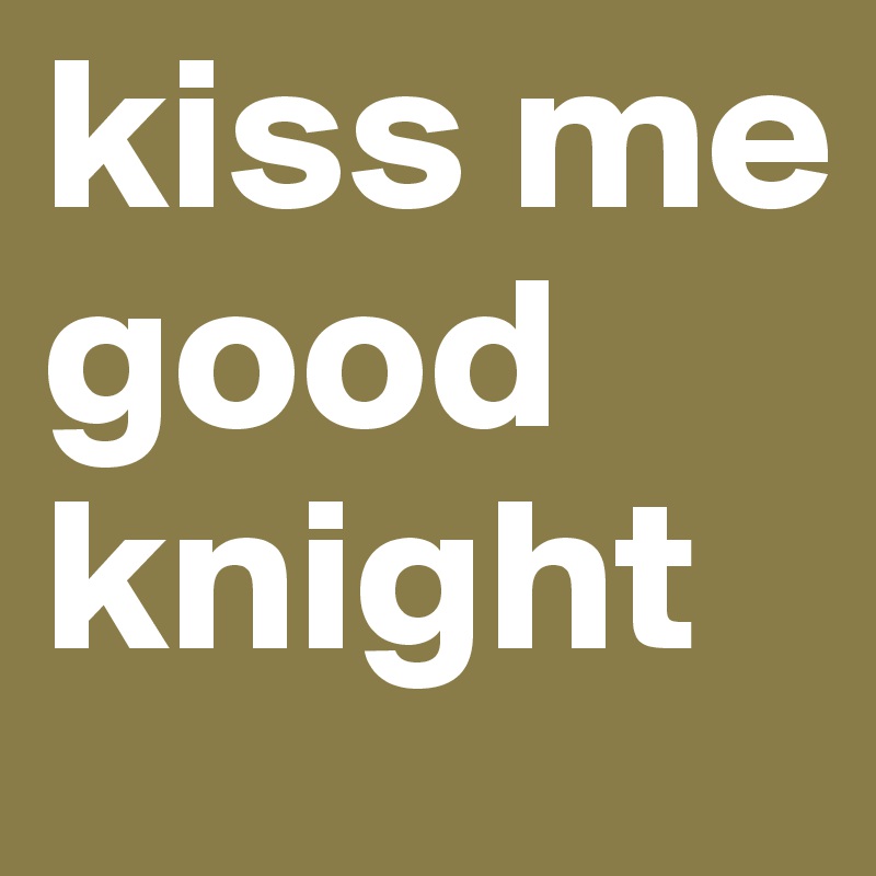 kiss me good knight
