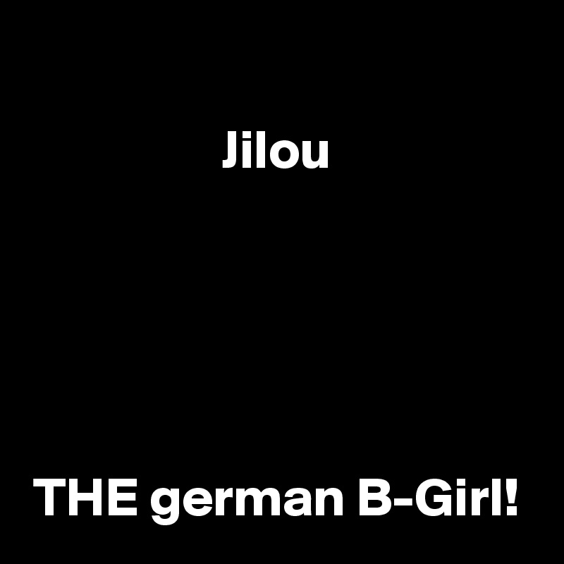 
Jilou





THE german B-Girl!