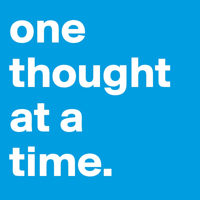 one thought at a time.