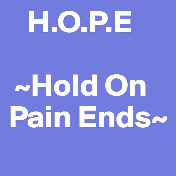    H.O.P.E

 ~Hold On Pain Ends~