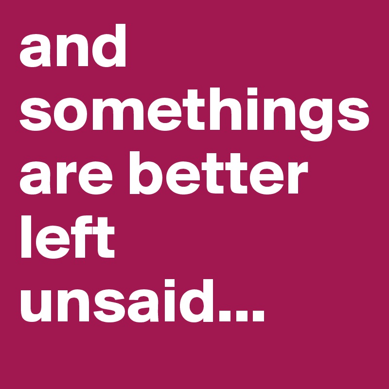 and somethings
are better left unsaid...