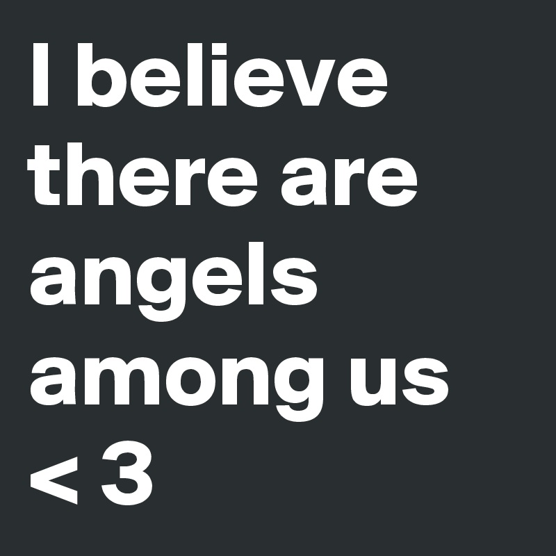 I believe there are angels among us < 3 