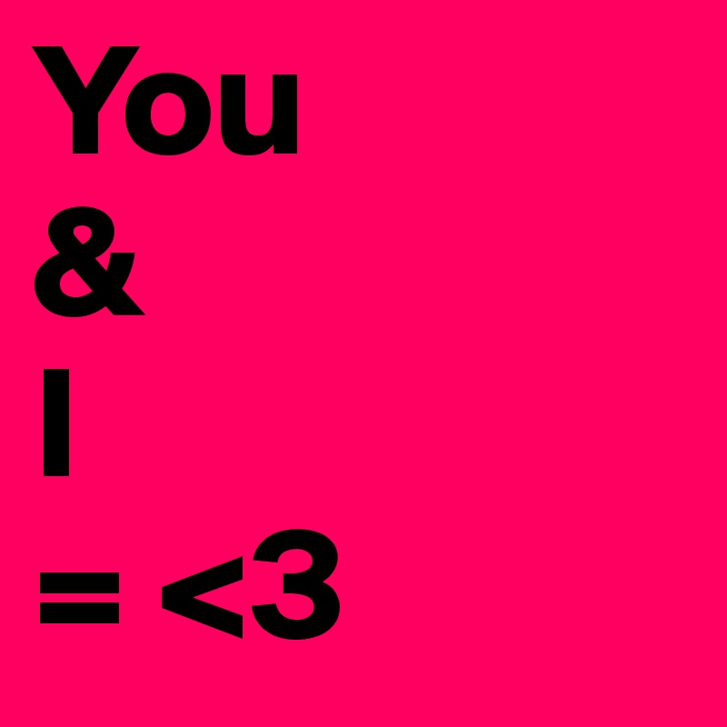You
&
I
= <3