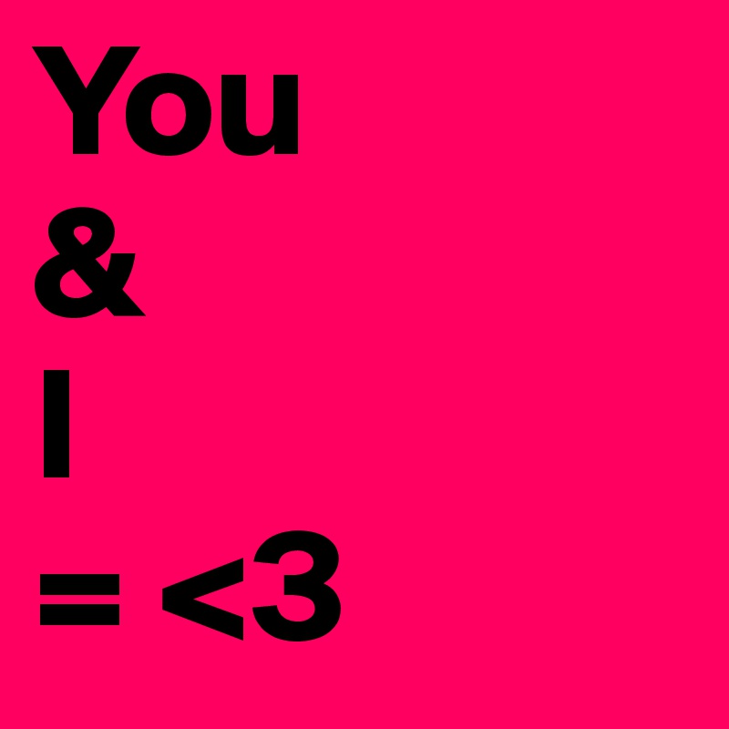 You
&
I
= <3