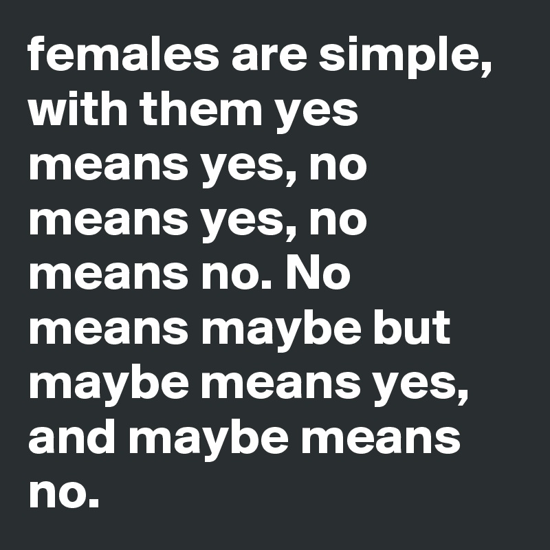 Females Are Simple With Them Yes Means Yes No Means Yes No Means No No Means Maybe But Maybe Means Yes And Maybe Means No Post By Ronnishtein On Boldomatic