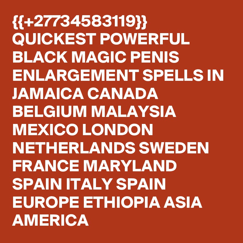 {{+27734583119}} QUICKEST POWERFUL BLACK MAGIC PENIS ENLARGEMENT SPELLS IN JAMAICA CANADA BELGIUM MALAYSIA MEXICO LONDON NETHERLANDS SWEDEN FRANCE MARYLAND SPAIN ITALY SPAIN EUROPE ETHIOPIA ASIA AMERICA