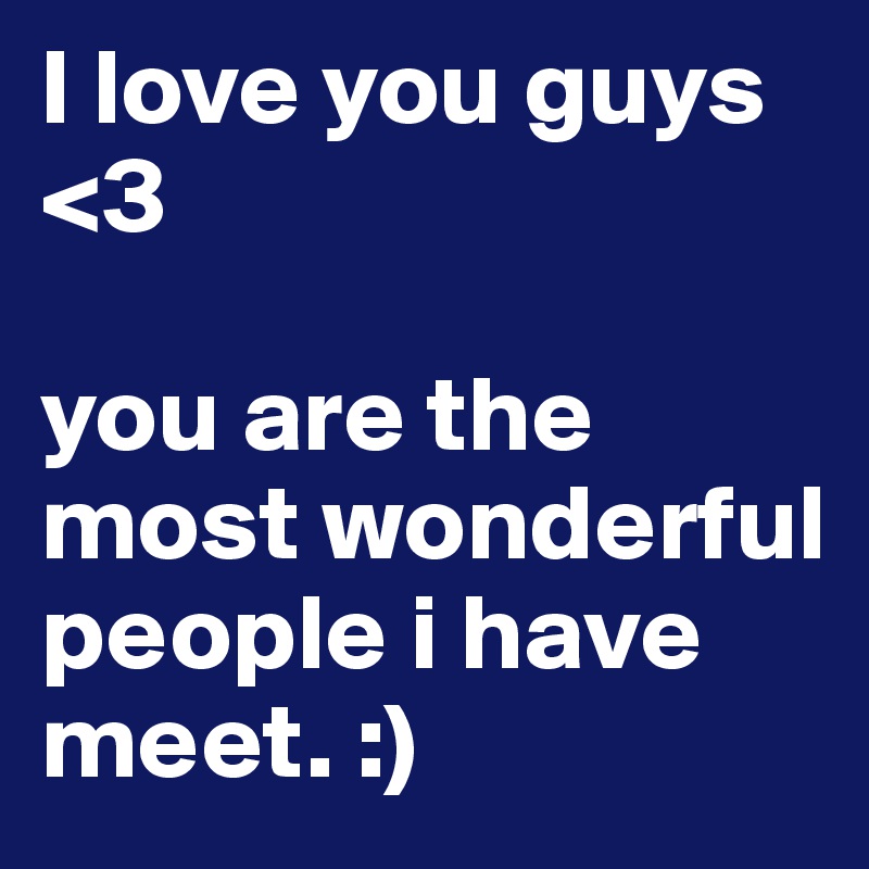 I love you guys <3

you are the most wonderful people i have meet. :)