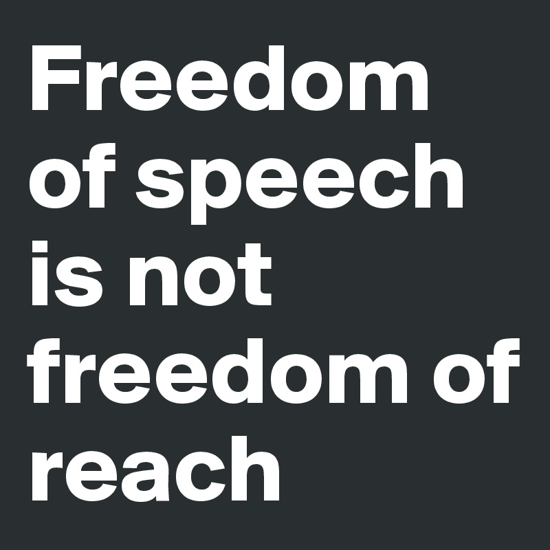 Freedom of speech is not freedom of reach