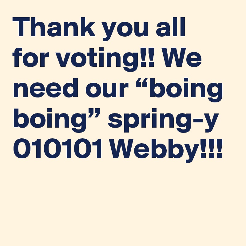 Thank you all for voting!! We need our “boing boing” spring-y 010101 Webby!!!