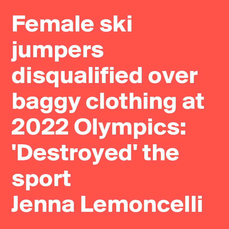 Female ski jumpers disqualified over baggy clothing at 2022 Olympics:
'Destroyed' the sport  
Jenna Lemoncelli