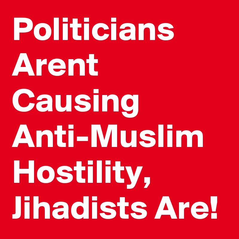 Politicians Arent Causing Anti-Muslim Hostility,  Jihadists Are!