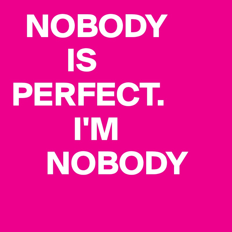   NOBODY
        IS
PERFECT.
         I'M
     NOBODY 
      