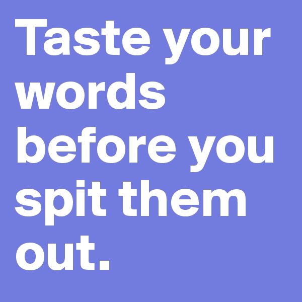 Taste your words before you spit them out.