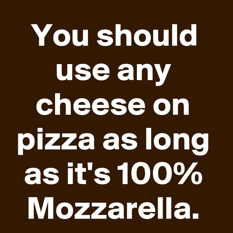 You should use any cheese on pizza as long as it's 100% Mozzarella.