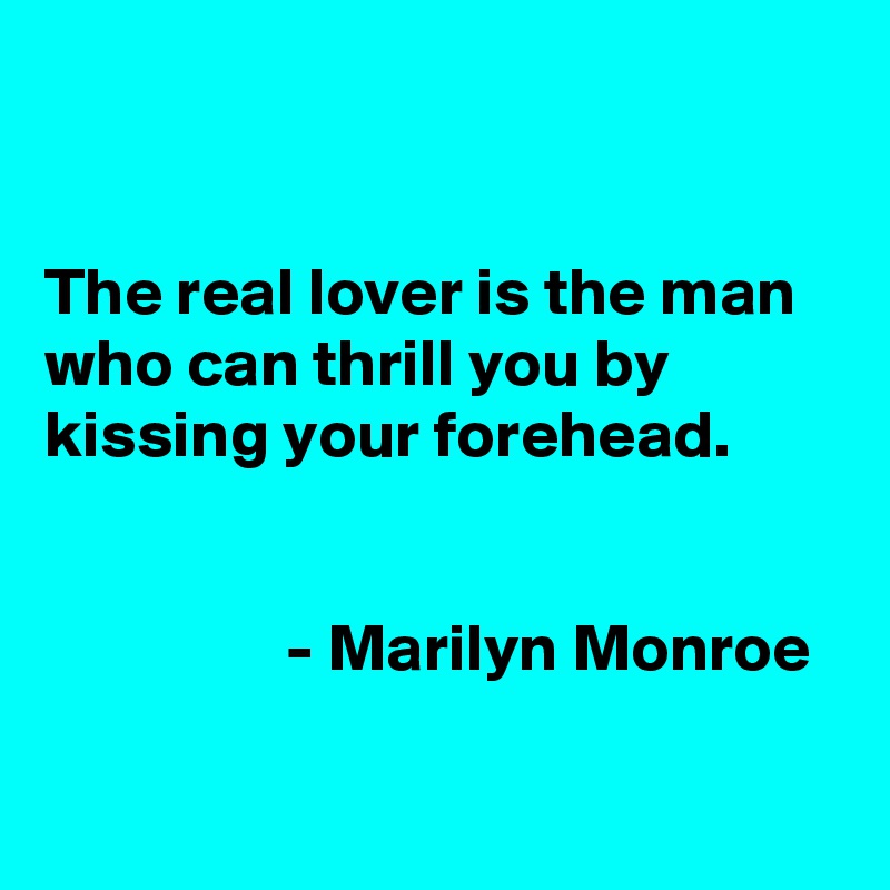 


The real lover is the man who can thrill you by kissing your forehead.


                  - Marilyn Monroe

