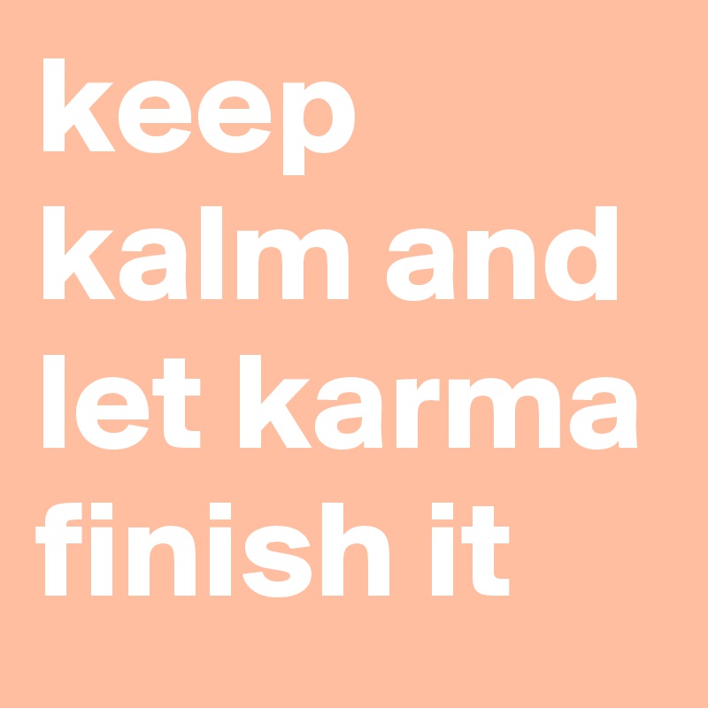 keep kalm and let karma finish it