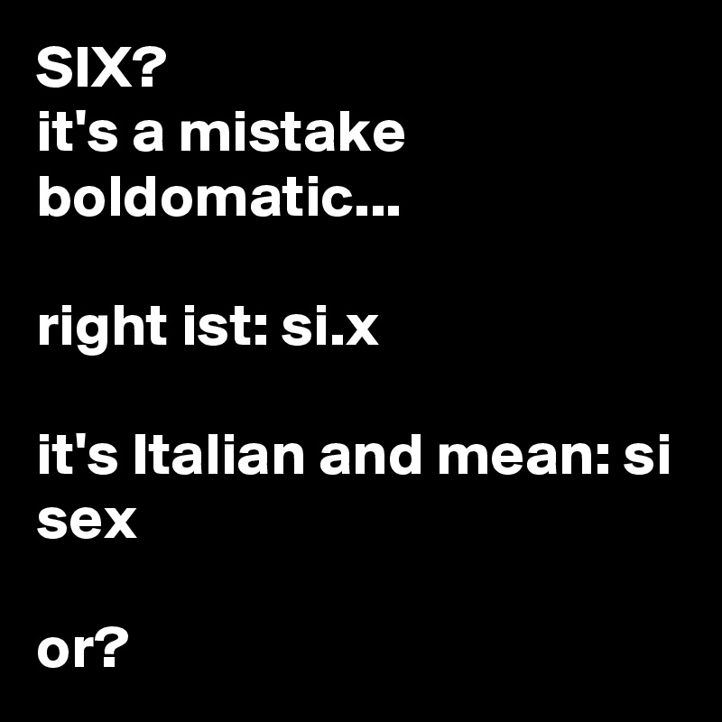 SIX?
it's a mistake boldomatic...

right ist: si.x

it's Italian and mean: si sex

or? 