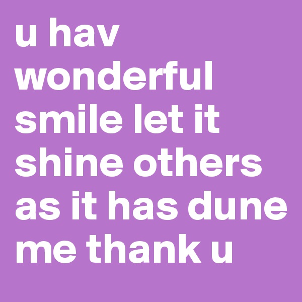 u hav wonderful smile let it shine others as it has dune me thank u