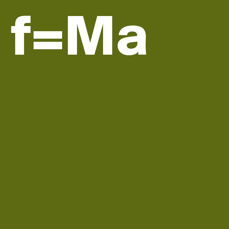 f=Ma 
