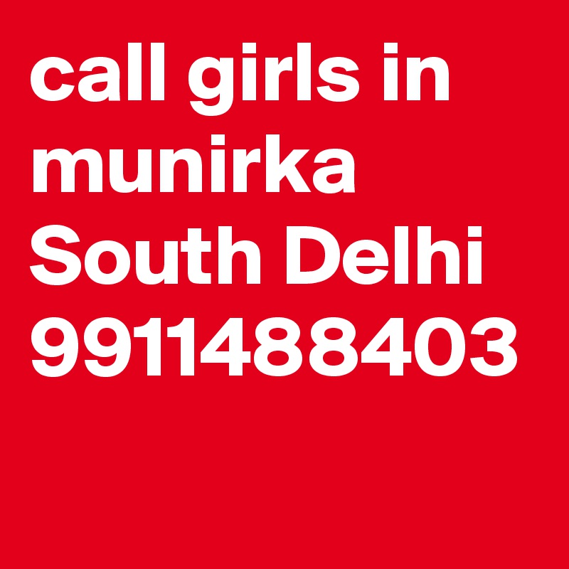 call girls in munirka South Delhi 9911488403