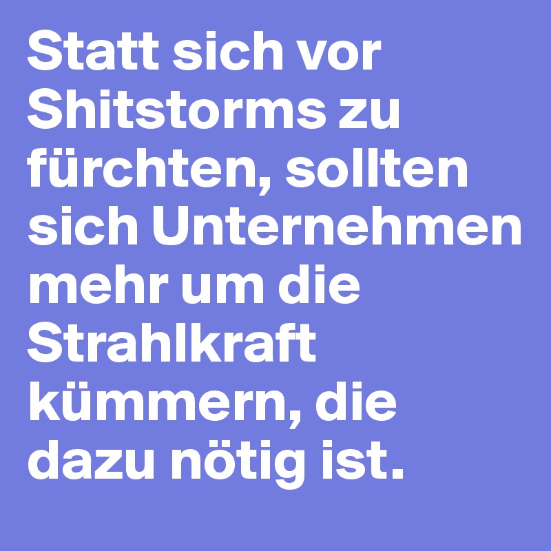 Statt sich vor Shitstorms zu fürchten, sollten sich Unternehmen mehr um die Strahlkraft kümmern, die dazu nötig ist.