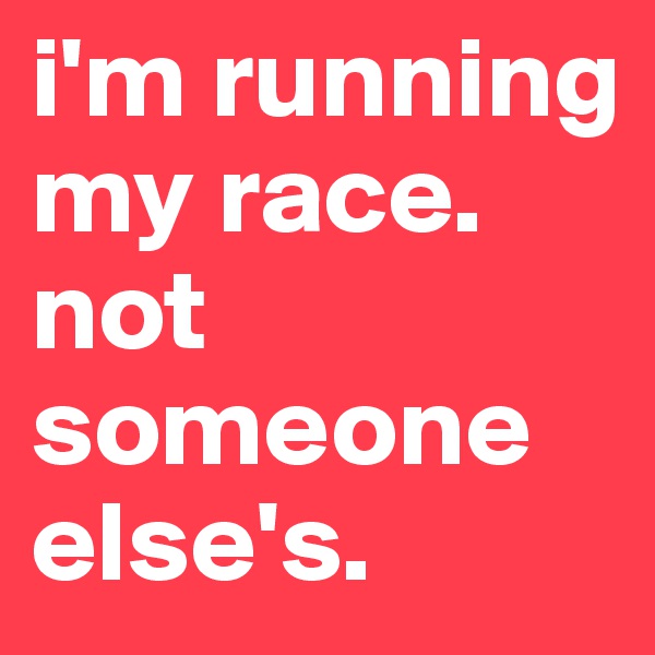 i'm running my race. not someone else's.