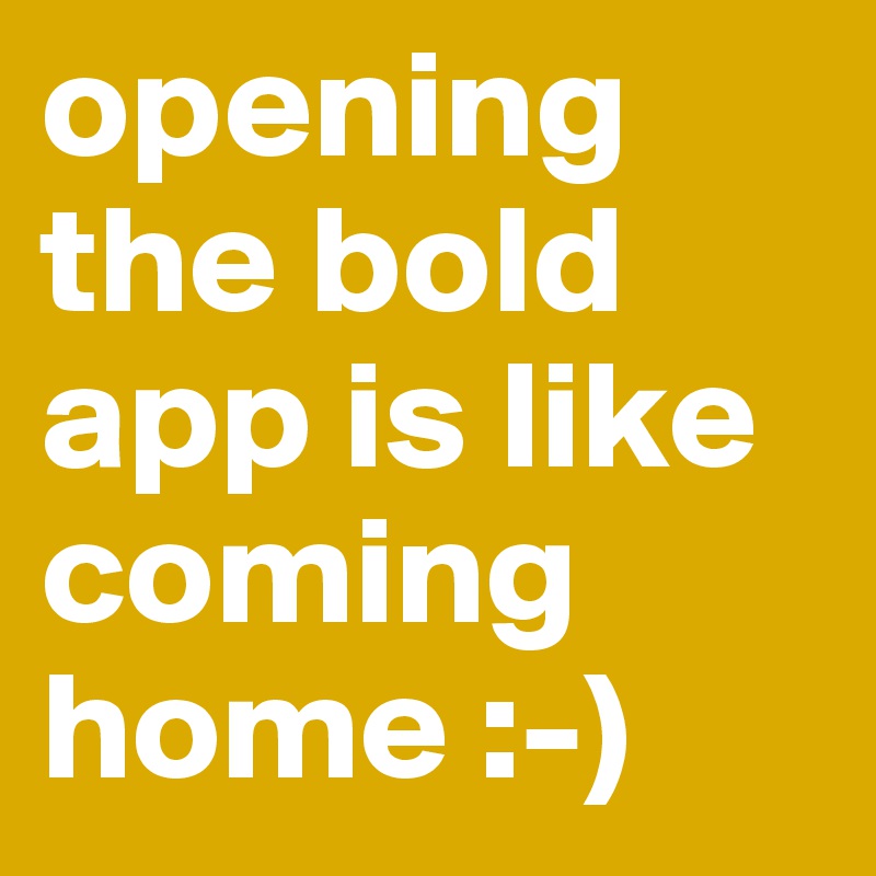 opening the bold app is like coming home :-)