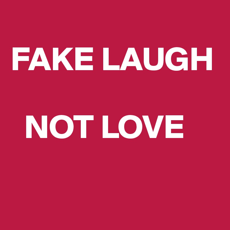 
FAKE LAUGH 
  
  NOT LOVE

