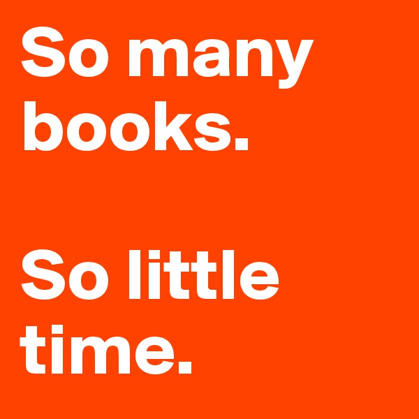 So many books.

So little time.