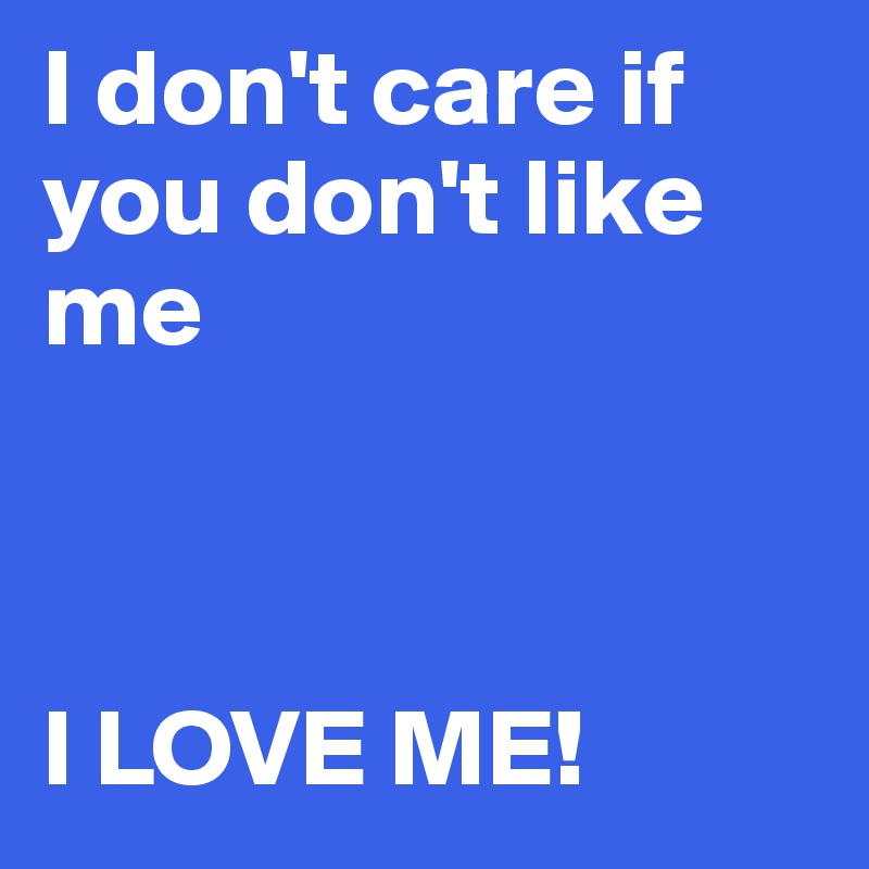 I don't care if you don't like me



I LOVE ME!