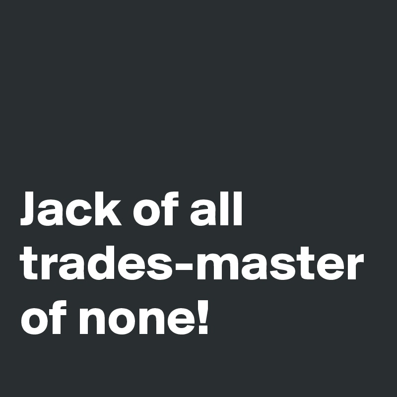 Jack Of All Trades Master Of None Post By Dor1316 On Boldomatic