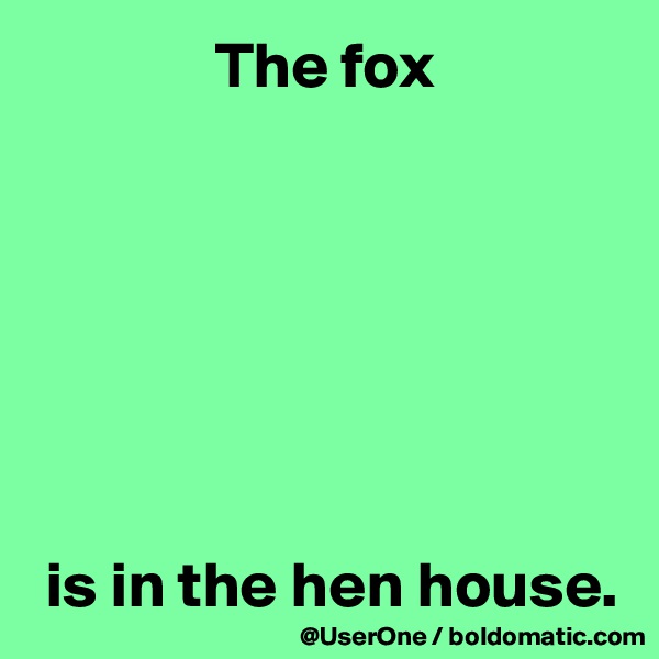               The fox 







 is in the hen house.