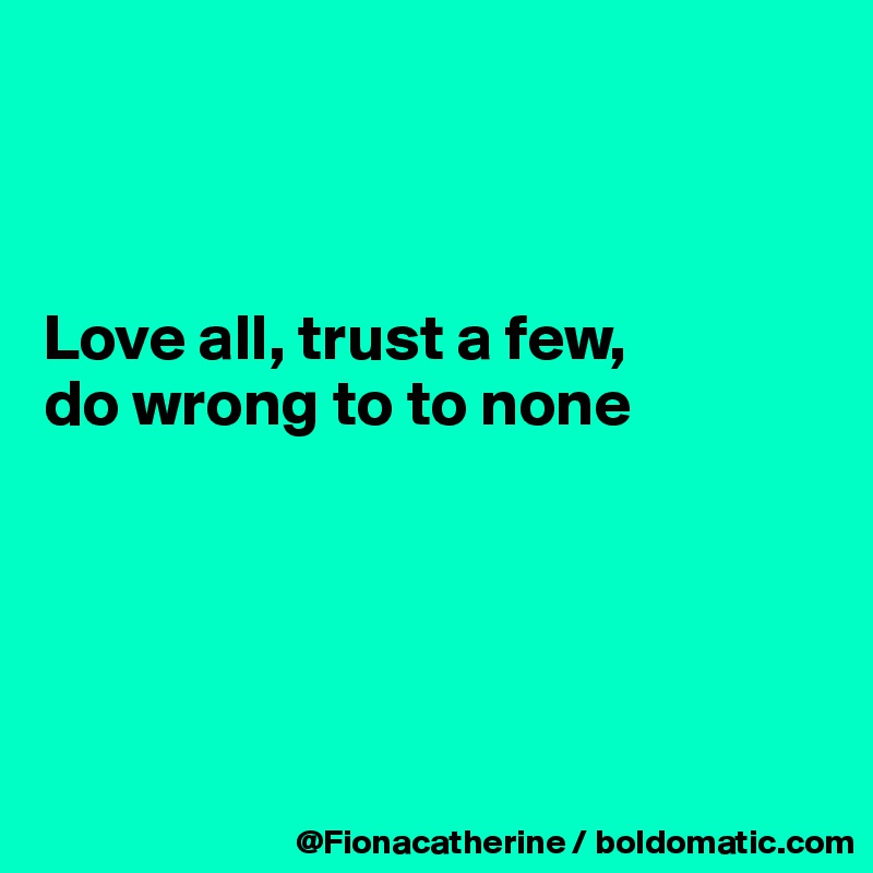 



Love all, trust a few,
do wrong to to none





