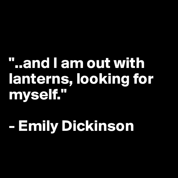


"..and I am out with lanterns, looking for myself."

- Emily Dickinson

