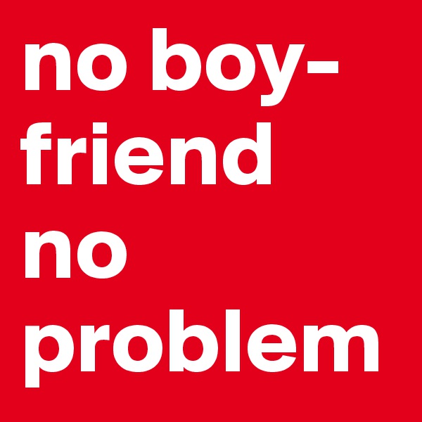 no boy-friend no problem  