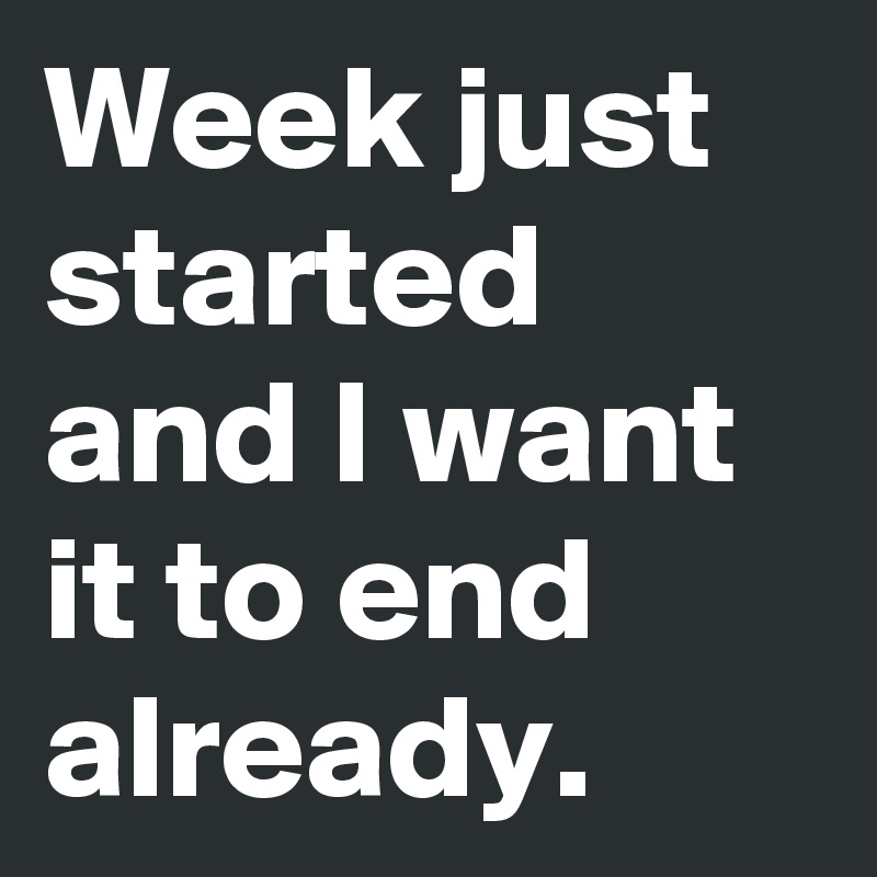 Week just started and I want it to end already.