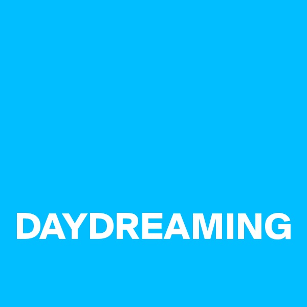 




DAYDREAMING