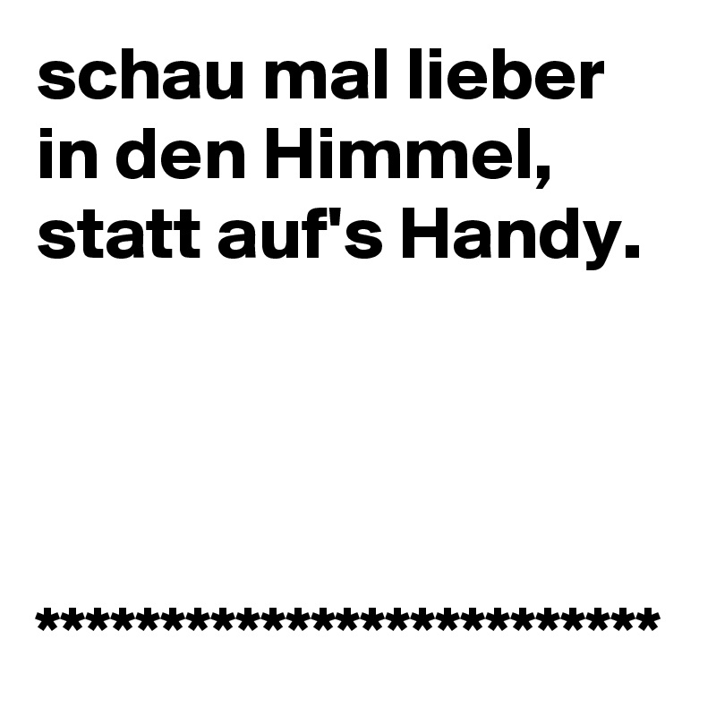 schau mal lieber in den Himmel, statt auf's Handy. 




*************************