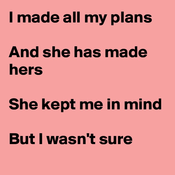 I made all my plans

And she has made hers

She kept me in mind

But I wasn't sure