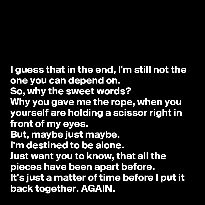 I guess that in the end, I'm still not the one you can depend on. So ...