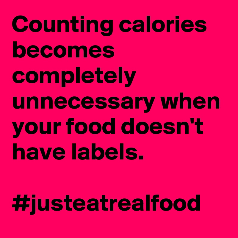 Counting calories becomes completely unnecessary when your food doesn't have labels.

#justeatrealfood 