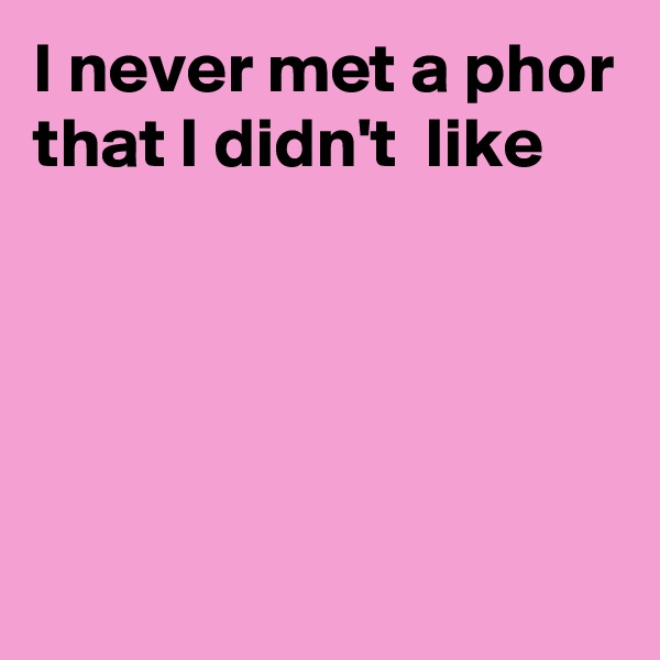 I never met a phor that I didn't  like




