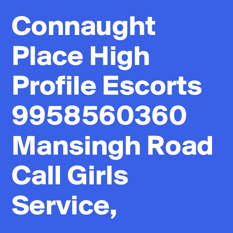 Connaught Place High Profile Escorts 9958560360 Mansingh Road Call Girls Service, 