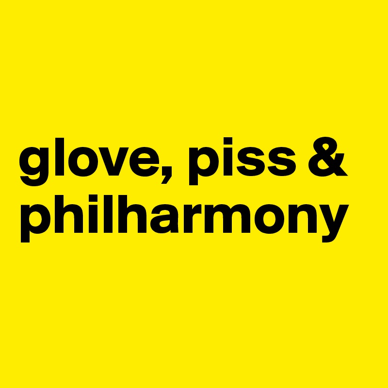 

glove, piss & philharmony

