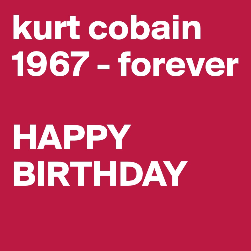 kurt cobain 
1967 - forever

HAPPY BIRTHDAY
