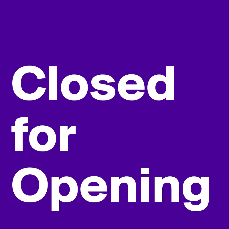 
Closed for Opening