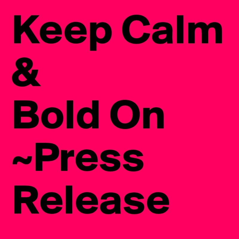 Keep Calm
& 
Bold On
~Press Release