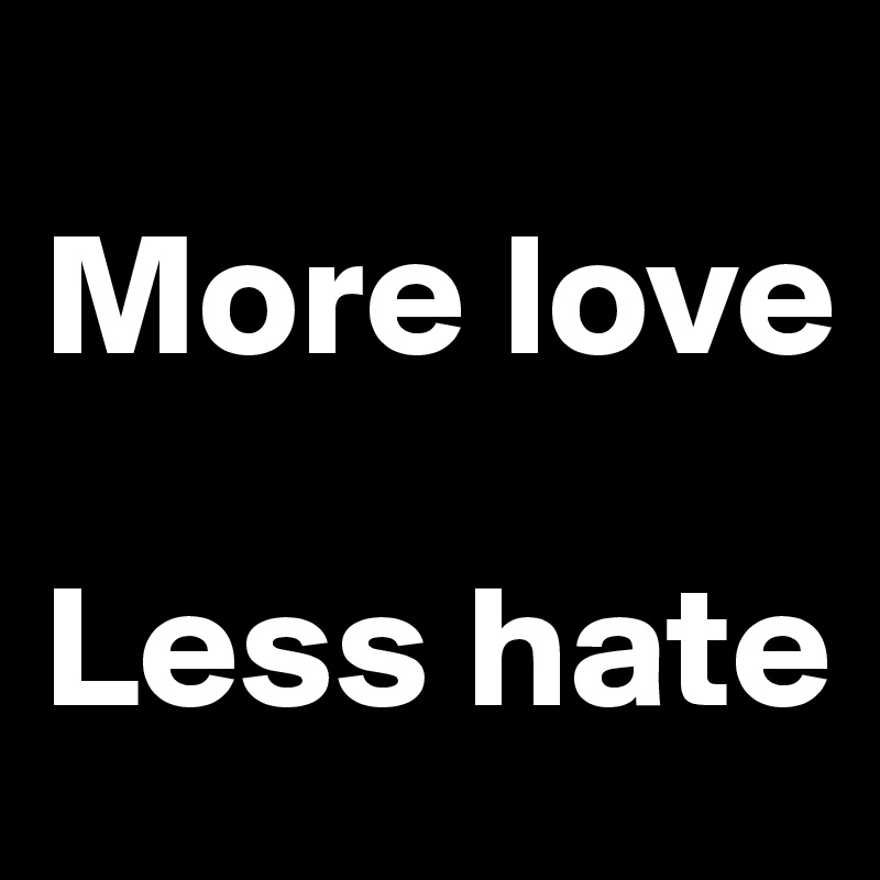 
More love

Less hate